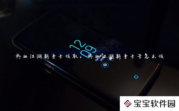 热血江湖新手卡领取，热血江湖新手卡号怎么领