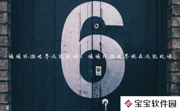 暖暖环游世界还能玩吗，暖暖环游世界现在还能玩吗