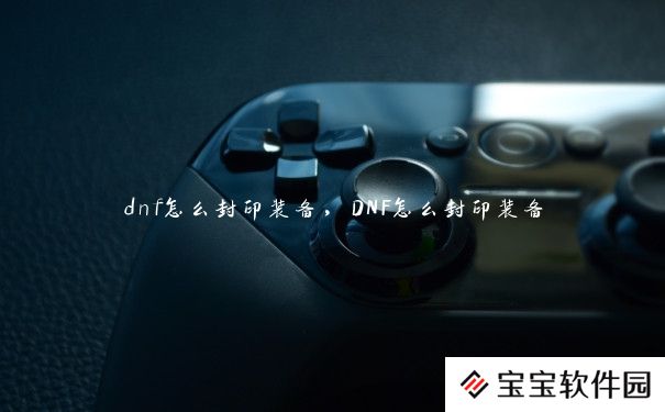 dnf怎么封印装备，DNF怎么封印装备