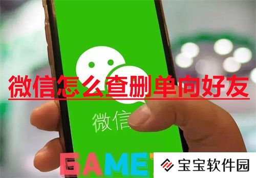 微信怎么查删单向好友 微信查删单向好友方法
