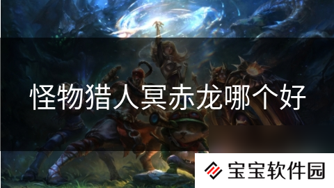 怪物猎人冥赤龙哪个好