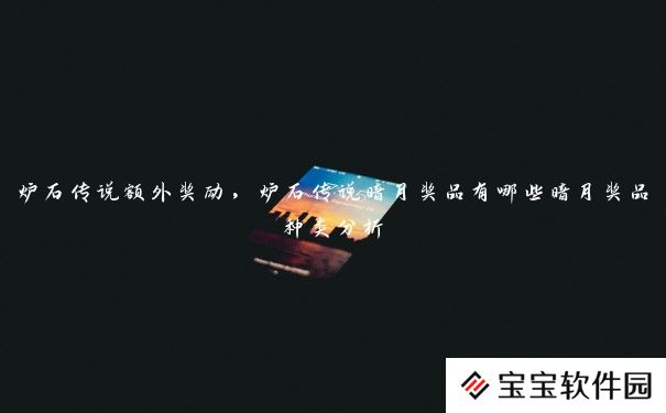 炉石传说额外奖励,炉石传说暗月奖品有哪些暗月奖品种类分析 炉石传说额外奖励,炉石传说暗月奖品有哪些暗月奖品种类分析