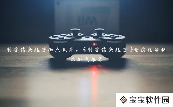 刺客信条起源加点顺序,《刺客信条起源》全技能解析及加点推荐 刺客信条起源加点顺序,《刺客信条起源》全技能解析及加点推荐
