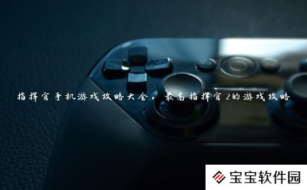 指挥官手机游戏攻略大全,最高指挥官2的游戏攻略 指挥官手机游戏攻略大全,最高指挥官2的游戏攻略