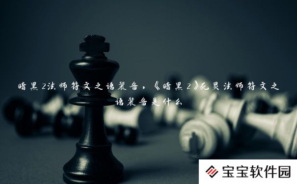 暗黑2法师符文之语装备,《暗黑2》死灵法师符文之语装备是什么 暗黑2法师符文之语装备,《暗黑2》死灵法师符文之语装备是什么