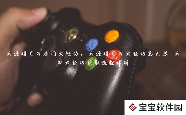 天涯明月刀唐门大轻功,天涯明月刀大轻功怎么学 天刀大轻功获取流程详解 天涯明月刀唐门大轻功,天涯明月刀大轻功怎么学 天刀大轻功获取流程详解