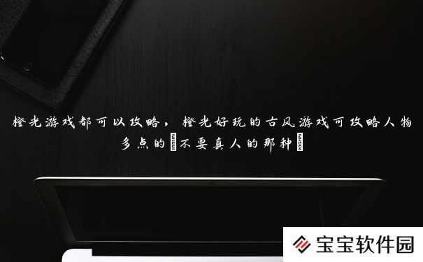 橙光游戏都可以攻略,橙光好玩的古风游戏可攻略人物多点的(不要真人的那种) 橙光游戏都可以攻略,橙光好玩的古风游戏可攻略人物多点的(不要真人的那种)