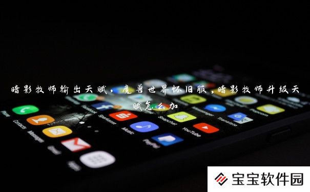 暗影牧师输出天赋,魔兽世界怀旧服,暗影牧师升级天赋怎么加 暗影牧师输出天赋,魔兽世界怀旧服,暗影牧师升级天赋怎么加