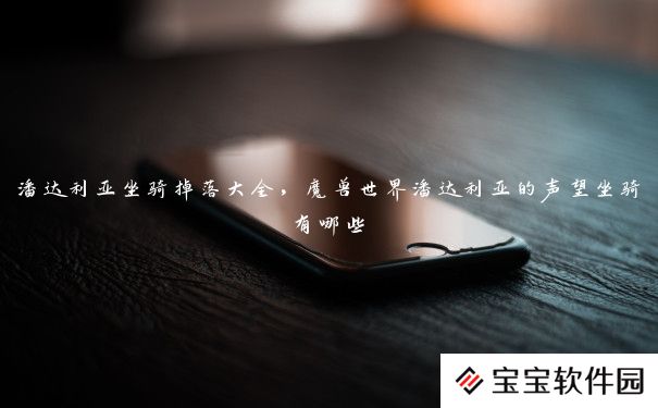 潘达利亚坐骑掉落大全,魔兽世界潘达利亚的声望坐骑有哪些 潘达利亚坐骑掉落大全,魔兽世界潘达利亚的声望坐骑有哪些