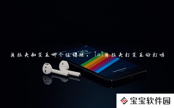 奥拉夫和蛮王哪个值得练,lol奥拉夫打蛮王好打吗 奥拉夫和蛮王哪个值得练,lol奥拉夫打蛮王好打吗