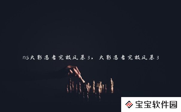 ns火影忍者究极风暴3,火影忍者究极风暴3 ns火影忍者究极风暴3,火影忍者究极风暴3