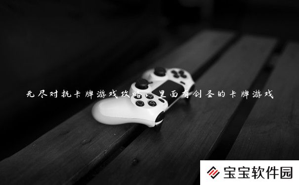 无尽对抗卡牌游戏攻略,里面有剑圣的卡牌游戏 无尽对抗卡牌游戏攻略,里面有剑圣的卡牌游戏