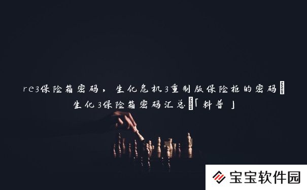 re3保险箱密码,生化危机3重制版保险柜的密码(生化3保险箱密码汇总)「科普」 re3保险箱密码,生化危机3重制版保险柜的密码(生化3保险箱密码汇总)「科普」