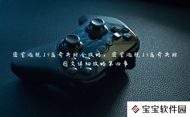 密室逃脱19离奇失踪全攻略,密室逃脱19离奇失踪图文详细攻略第四章 密室逃脱19离奇失踪全攻略,密室逃脱19离奇失踪图文详细攻略第四章