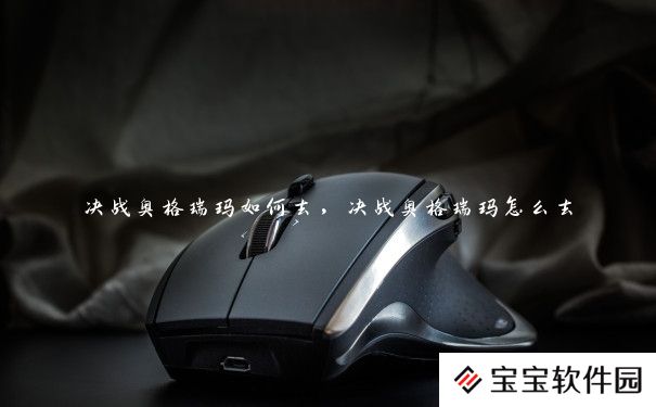决战奥格瑞玛如何去,决战奥格瑞玛怎么去 决战奥格瑞玛如何去,决战奥格瑞玛怎么去