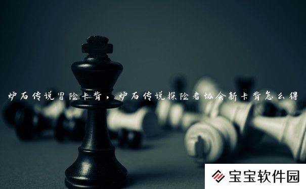 炉石传说冒险卡背,炉石传说探险者协会新卡背怎么得 炉石传说冒险卡背,炉石传说探险者协会新卡背怎么得