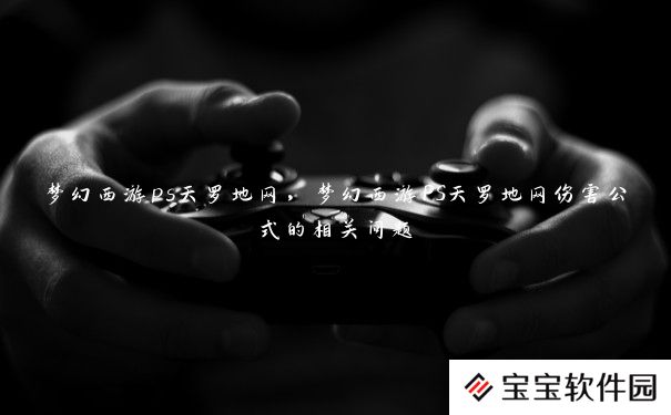 梦幻西游ps天罗地网,梦幻西游PS天罗地网伤害公式的相关问题 梦幻西游ps天罗地网,梦幻西游PS天罗地网伤害公式的相关问题