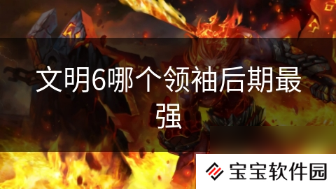 文明6哪个领袖后期最强