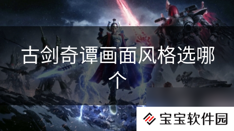 古剑奇谭画面风格选哪个