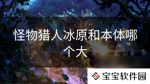 怪物猎人冰原和本体哪个大