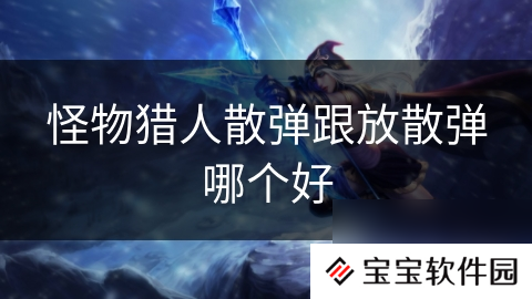 怪物猎人散弹跟放散弹哪个好