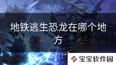 地铁逃生恐龙在哪个地方