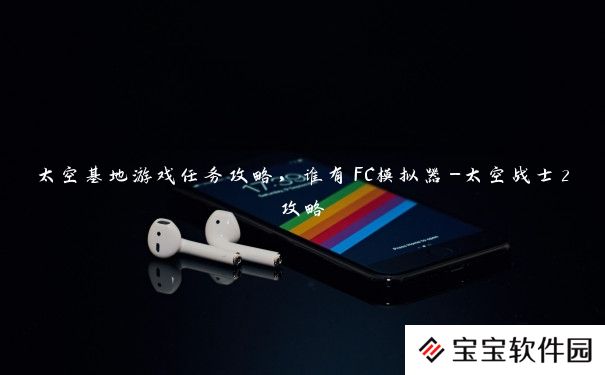 太空基地游戏任务攻略，谁有FC模拟器-太空战士2攻略