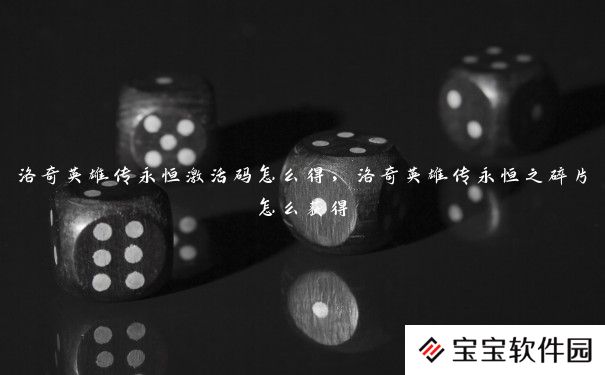 洛奇英雄传永恒激活码怎么得，洛奇英雄传永恒之碎片怎么获得