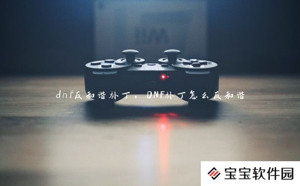 dnf反和谐补丁，DNF补丁怎么反和谐