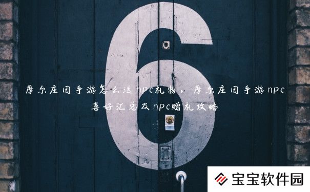 摩尔庄园手游怎么送npc礼物，摩尔庄园手游npc喜好汇总及npc赠礼攻略