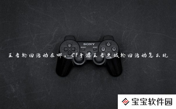 王者轮回活动在哪，CF手游王者之城轮回活动怎么玩