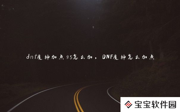 dnf魔神加点95怎么加，DNF魔神怎么加点