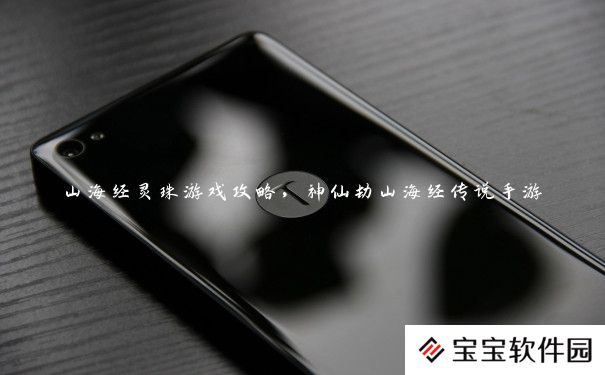 山海经灵珠游戏攻略，神仙劫山海经传说手游