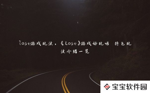 lost游戏玩法，《Lost》游戏好玩吗 特色玩法介绍一览